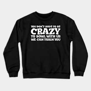 You Don't Have To Be Crazy To Bowl With Us We Can Train You, Bowling Team Crewneck Sweatshirt